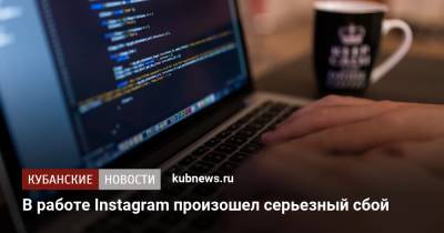 В работе Instagram произошел серьезный сбой - kubnews.ru - Москва - Россия - Санкт-Петербург - Краснодарский край - Краснодар - Екатеринбург - Новосибирск