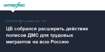 ЦБ собрался расширить действие полисов ДМС для трудовых мигрантов на всю Россию - interfax.ru - Москва - Россия