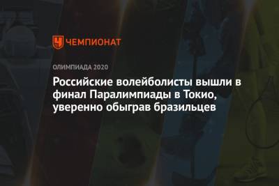 Российские волейболисты вышли в финал Паралимпиады в Токио, уверенно обыграв бразильцев - championat.com - Россия - Китай - Токио - Англия - Япония - Бразилия - Иран - Босния и Герцеговина