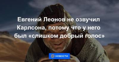 Евгений Леонов - Евгений Леонов не озвучил Карлсона, потому что у него был «слишком добрый голос» - news.mail.ru