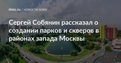 Сергей Собянин - Сергей Собянин рассказал о создании парков и скверов в районах запада Москвы - mos.ru - Москва - Благоустройство