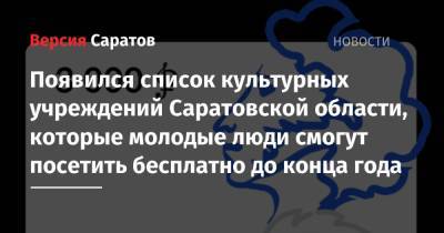 Появился список культурных учреждений Саратовской области, которые молодые люди смогут посетить бесплатно до конца года - nversia.ru - Саратовская обл. - Саратов