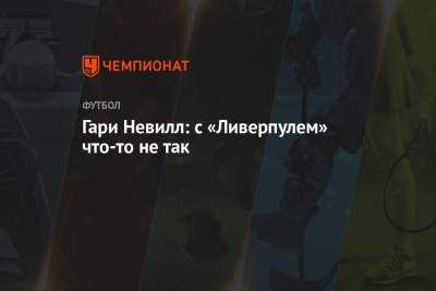 Гари Невилл - Гари Невилл: с «Ливерпулем» что-то не так - championat.com