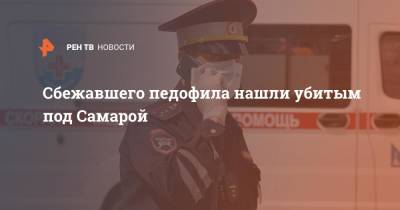 Сбежавшего педофила нашли убитым под Самарой - ren.tv - Самара - Самарская обл.