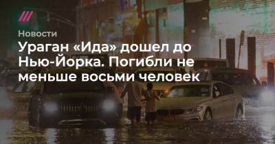 Вильям Де-Блазио - Ураган «Ида» дошел до Нью-Йорка. Погибли не меньше восьми человек - tvrain.ru - Нью-Йорк - шт.Нью-Джерси - Нью-Йорк