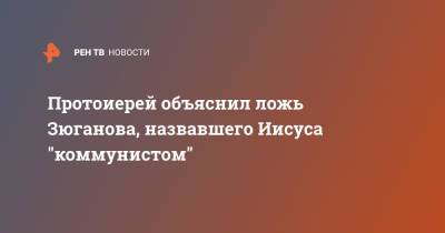 Геннадий Зюганов - Иисус Христос - Протоиерей объяснил ложь Зюганова, назвавшего Иисуса "коммунистом" - ren.tv - Россия