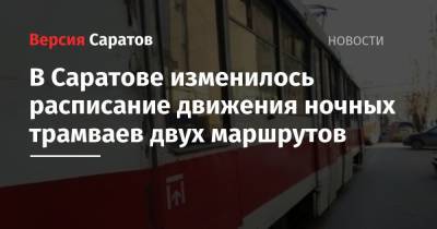 В Саратове изменилось расписание движения ночных трамваев двух маршрутов - nversia.ru - Саратов - Октябрьский