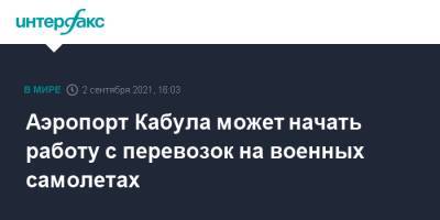 Мевлют Чавушоглу - Аэропорт Кабула может начать работу с перевозок на военных самолетах - interfax.ru - Москва - Россия - Турция - Анкара - Афганистан - Кабул - Талибан