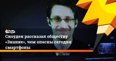 Эдвард Сноуден - Сноуден рассказал обществу «Знание», чем опасны сегодня смартфоны - ridus.ru - США