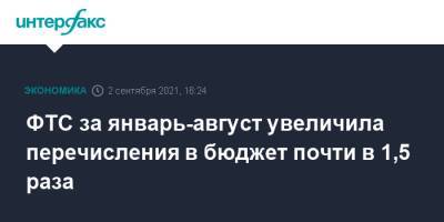 ФТС за январь-август увеличила перечисления в бюджет почти в 1,5 раза - interfax.ru - Москва - Россия
