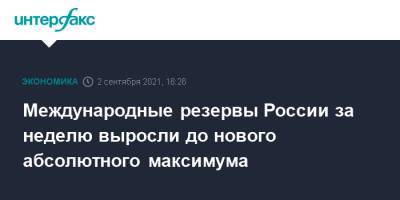 Международные резервы России за неделю выросли до нового абсолютного максимума - interfax.ru - Москва - Россия