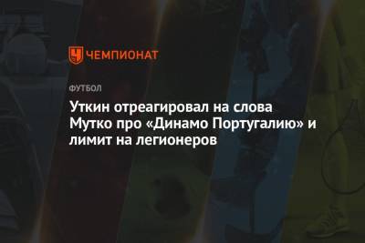 Василий Уткин - Уткин отреагировал на слова Мутко про «Динамо Португалию» и лимит на легионеров - championat.com - Португалия