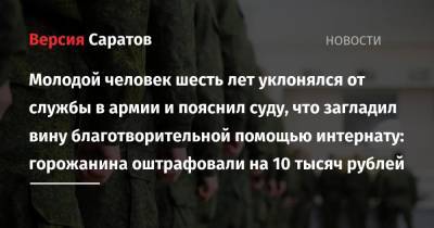 Молодой человек шесть лет уклонялся от службы в армии и пояснил суду, что загладил вину благотворительной помощью интернату: горожанина оштрафовали на 10 тысяч рублей - nversia.ru - Саратовская обл. - Саратов - район Энгельсский - район Фрунзенский, Саратов