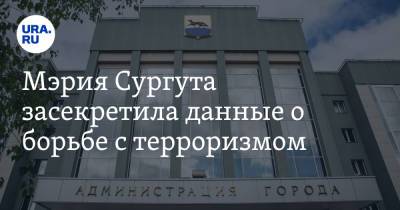 Мэрия Сургута засекретила данные о борьбе с терроризмом - ura.news - Сургут