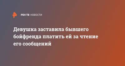 Бойфренда - Девушка заставила бывшего бойфренда платить ей за чтение его сообщений - ren.tv - Англия - Великобритания