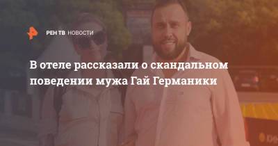 Денис Молчанов - В отеле рассказали о скандальном поведении мужа Гай Германики - ren.tv