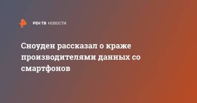 Эдвард Сноуден - Сноуден рассказал о краже производителями данных со смартфонов - ren.tv - Россия - Китай - США - Англия - Франция