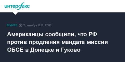 Американцы сообщили, что РФ против продления мандата миссии ОБСЕ в Донецке и Гуково - interfax.ru - Москва - Россия - США - Украина - Донецк - Донбасс