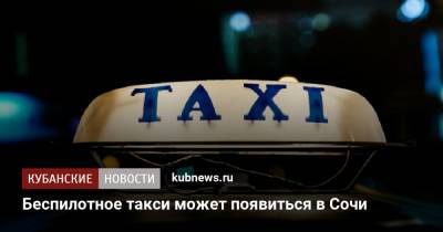 Беспилотное такси может появиться в Сочи - kubnews.ru - Москва - Россия - Сочи - Краснодарский край - Казань