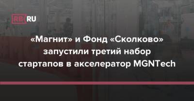 «Магнит» и Фонд «Сколково» запустили третий набор стартапов в акселератор MGNTech - rb.ru - Сколково