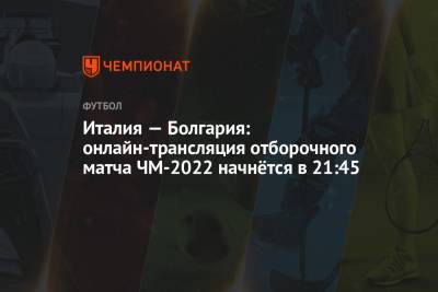 Италия — Болгария: онлайн-трансляция отборочного матча ЧМ-2022 начнётся в 21:45 - championat.com - Италия - Болгария - Голландия