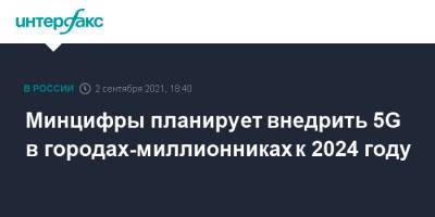 Максут Шадаев - Минцифры планирует внедрить 5G в городах-миллионниках к 2024 году - interfax.ru - Москва - Россия