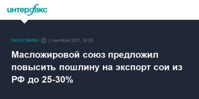 Масложировой союз предложил повысить пошлину на экспорт сои из РФ до 25-30% - interfax.ru - Москва - Россия - Китай