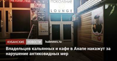 Владельцев кальянных и кафе в Анапе накажут за нарушение антиковидных мер - kubnews.ru - Анапа - Краснодарский край