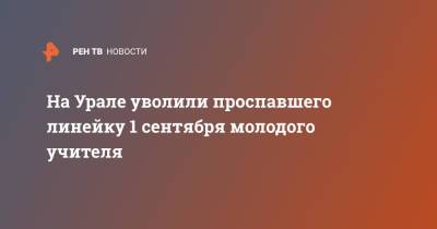 На Урале уволили проспавшего линейку 1 сентября молодого учителя - ren.tv - 1 Сентября