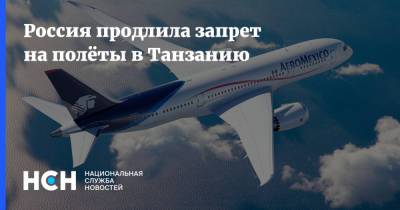 Россия продлила запрет на полёты в Танзанию - nsn.fm - Россия - Санкт-Петербург - Египет - Германия - Берлин - Калининград - Финляндия - Эмираты - Танзания - Хельсинки