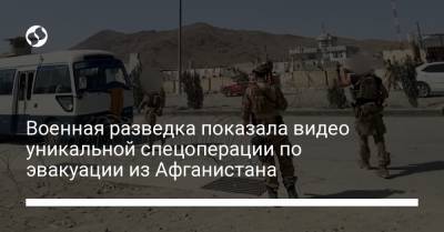 Военная разведка показала видео уникальной спецоперации по эвакуации из Афганистана - liga.net - Украина - Афганистан - Кабул