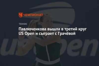 Анастасия Павлюченкова - Варвара Грачева - Павлюченкова вышла в третий круг US Open и сыграет с Грачёвой - championat.com - Россия - США