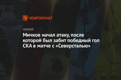 Матвей Мичков - Мичков начал атаку, после которой был забит победный гол СКА в матче с «Северсталью» - championat.com - Россия - Череповец