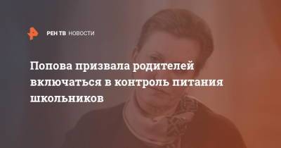 Анна Попова - Попова призвала родителей включаться в контроль питания школьников - ren.tv - Россия