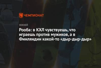 Дмитрий Сторожев - Рооба: в КХЛ чувствуешь, что играешь против мужиков, а в Финляндии какой-то «дыр-дыр-дыр» - championat.com - Финляндия