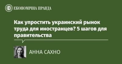 Как упростить украинский рынок труда для иностранцев? 5 шагов для правительства - epravda.com.ua - Украина