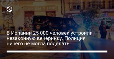 В Испании 25 000 человек устроили незаконную вечеринку. Полиция ничего не могла поделать - liga.net - Украина - Испания - Мадрид
