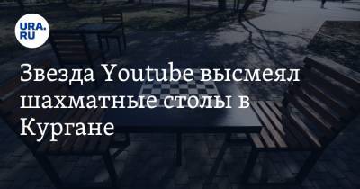 Звезда Youtube высмеял шахматные столы в Кургане. «Нормальные пацаны играют в „Чапаева“» - ura.news