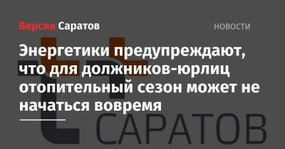 Энергетики предупреждают, что для должников-юрлиц отопительный сезон может не начаться вовремя - nversia.ru - Саратов