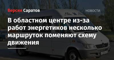 В областном центре из-за работ энергетиков несколько маршруток поменяют схему движения - nversia.ru - Саратов