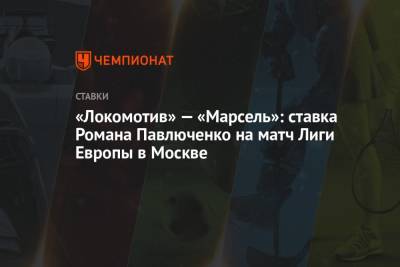 Роман Павлюченко - «Локомотив» — «Марсель»: ставка Романа Павлюченко на матч Лиги Европы в Москве - championat.com - Москва - Монако