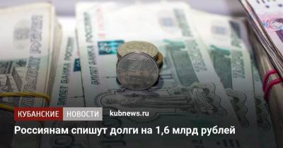 Илья Торосов - Россиянам спишут долги на 1,6 млрд рублей - kubnews.ru - Россия