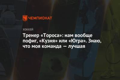 Тренер «Тороса»: нам вообще пофиг, «Кузня» или «Югра». Знаю, что моя команда самая лучшая - championat.com - Югра