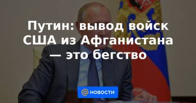 Антониу Гутерриш - Путин: вывод войск США из Афганистана — это бегство - news.mail.ru - Россия - США - Афганистан