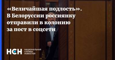Александр Лукашенко - «Величайшая подлость». В Белоруссии россиянку отправили в колонию за пост в соцсети - nsn.fm - Белоруссия - Минск