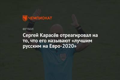 Сергей Карасев - На Евро - Сергей Карасёв отреагировал на то, что его называют «лучшим русским на Евро-2020» - championat.com - Чехия - Голландия