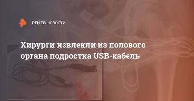 Хирурги извлекли из полового органа подростка USB-кабель - ren.tv - Англия - Великобритания
