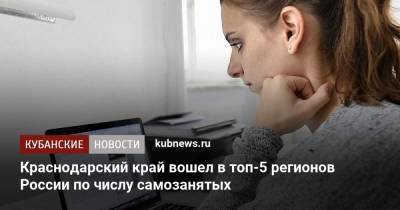 Краснодарский край вошел в топ-5 регионов России по числу самозанятых - kubnews.ru - Москва - Россия - Санкт-Петербург - Краснодарский край - Московская обл. - респ. Татарстан