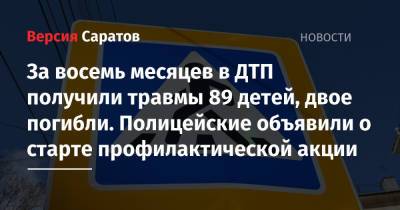 За восемь месяцев в ДТП получили травмы 89 детей, двое погибли. Полицейские объявили о старте профилактической акции - nversia.ru - Саратовская обл.