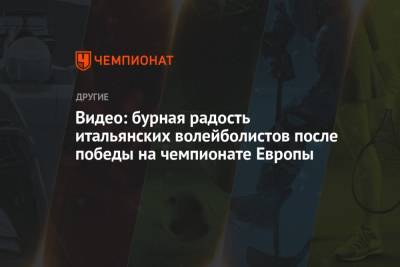 Видео: бурная радость итальянских волейболистов после победы на чемпионате Европы - championat.com - Италия - Словения